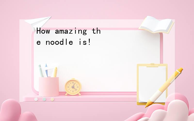 How amazing the noodle is!