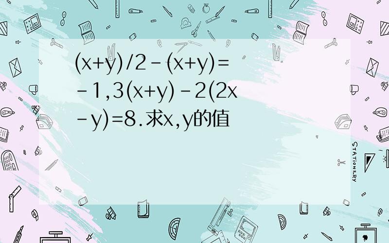 (x+y)/2-(x+y)=-1,3(x+y)-2(2x-y)=8.求x,y的值