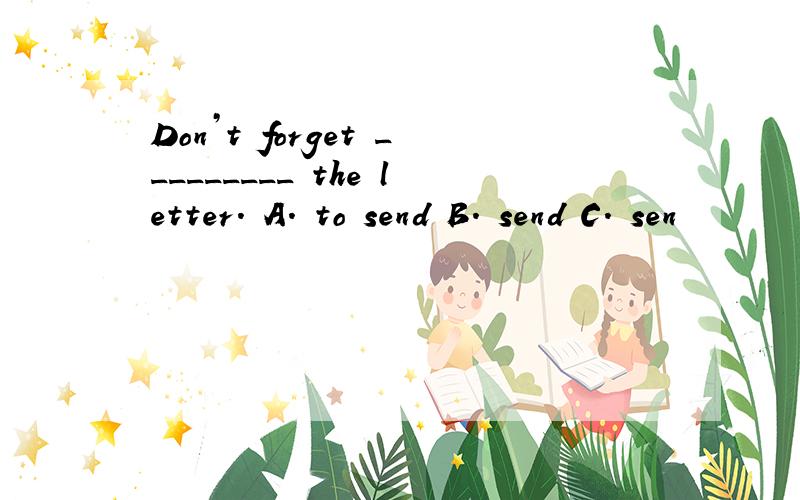 Don’t forget _________ the letter. A. to send B. send C. sen
