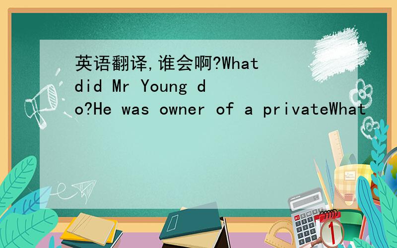 英语翻译,谁会啊?What did Mr Young do?He was owner of a privateWhat