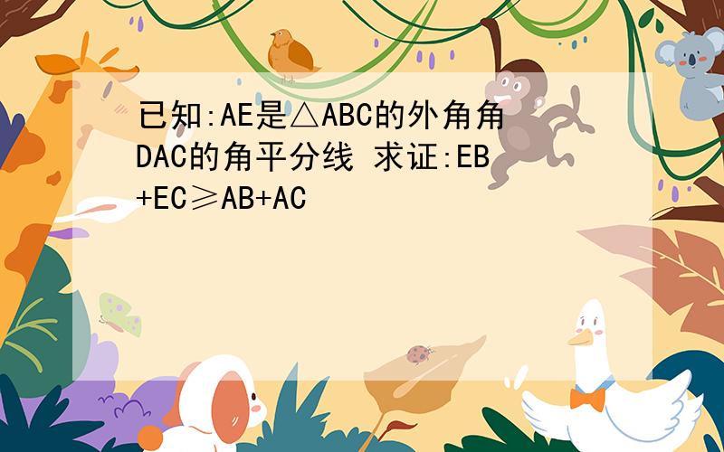 已知:AE是△ABC的外角角DAC的角平分线 求证:EB+EC≥AB+AC