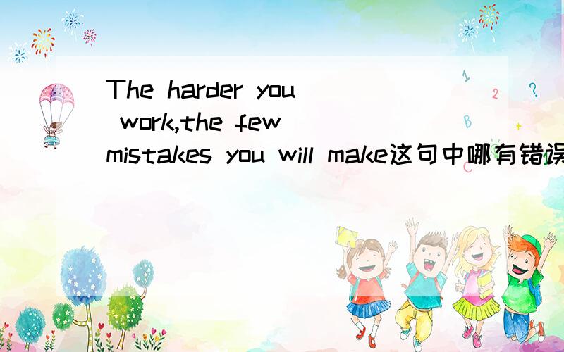 The harder you work,the few mistakes you will make这句中哪有错误