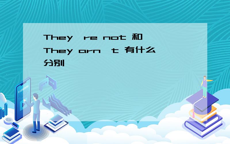 They're not 和 They arn't 有什么分别
