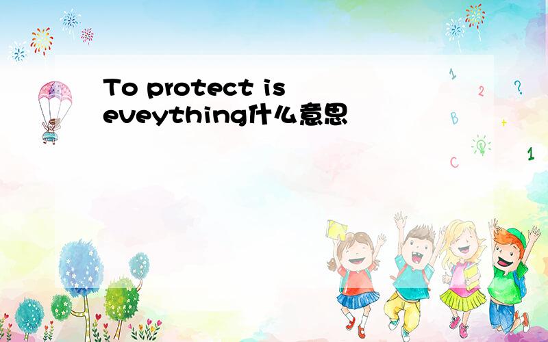 To protect is eveything什么意思