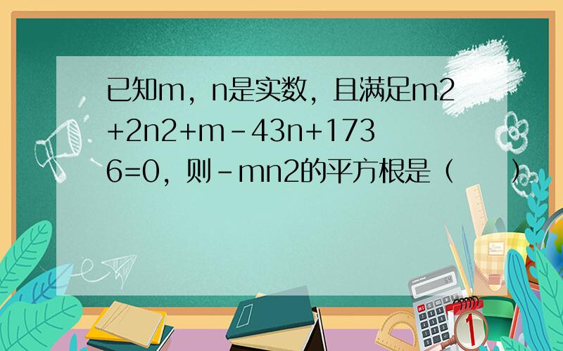 已知m，n是实数，且满足m2+2n2+m-43n+1736=0，则-mn2的平方根是（　　）