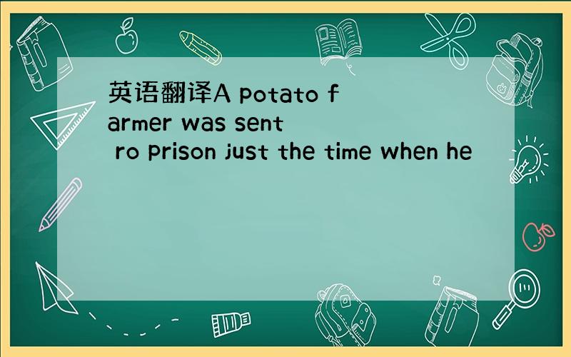 英语翻译A potato farmer was sent ro prison just the time when he