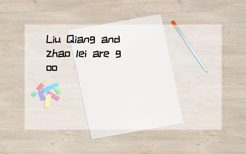 Liu Qiang and zhao lei are goo