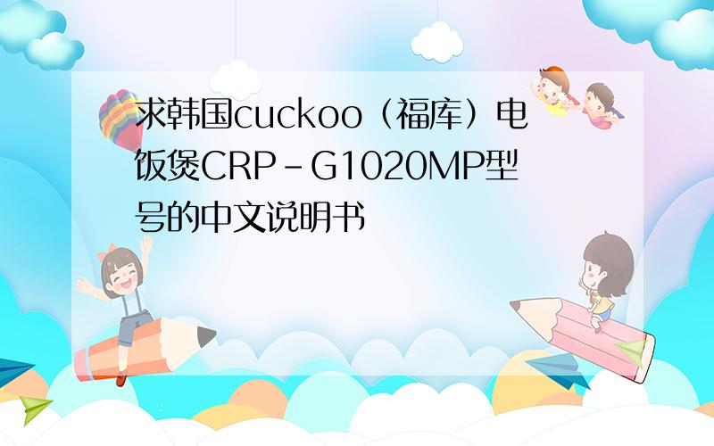 求韩国cuckoo（福库）电饭煲CRP-G1020MP型号的中文说明书
