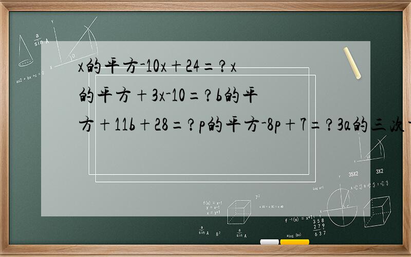 x的平方-10x+24=?x的平方+3x-10=?b的平方+11b+28=?p的平方-8p+7=?3a的三次方b-6a的
