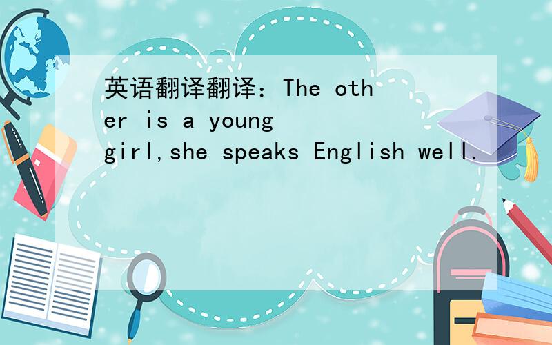 英语翻译翻译：The other is a young girl,she speaks English well.