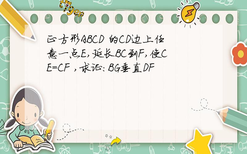 正方形ABCD 的CD边上任意一点E,延长BC到F,使CE=CF ,求证：BG垂直DF