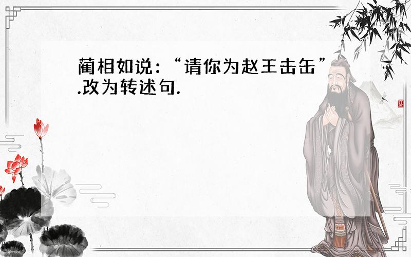 蔺相如说：“请你为赵王击缶”.改为转述句.