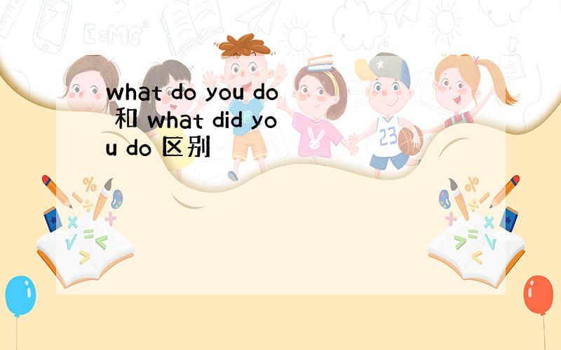 what do you do 和 what did you do 区别