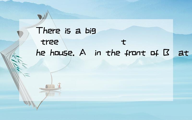 There is a big tree ______ the house. A．in the front of B．at
