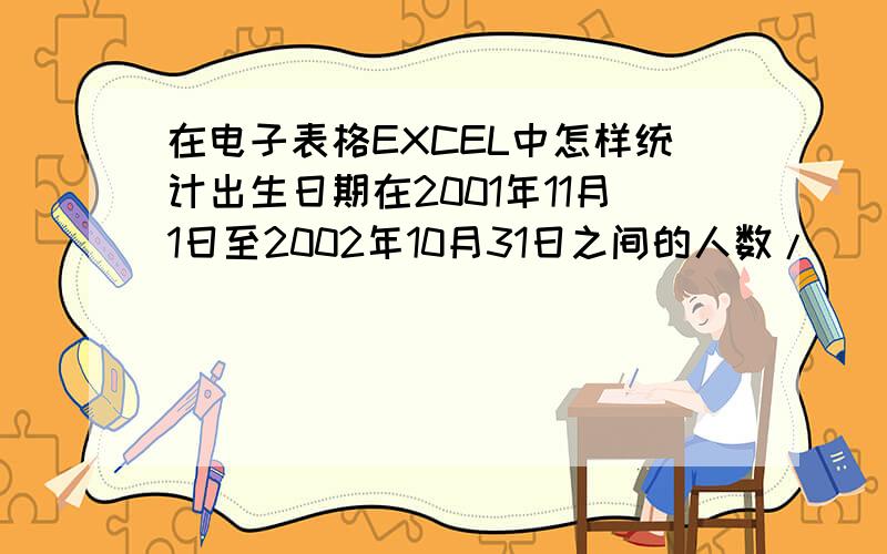 在电子表格EXCEL中怎样统计出生日期在2001年11月1日至2002年10月31日之间的人数/
