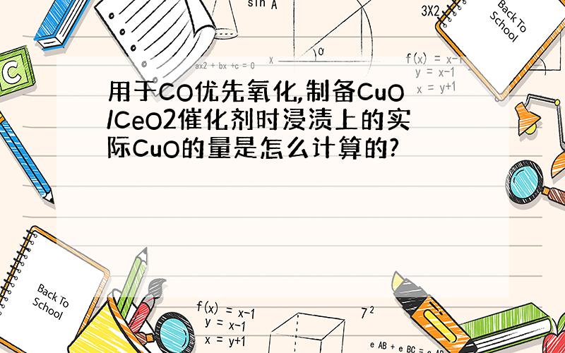 用于CO优先氧化,制备CuO/CeO2催化剂时浸渍上的实际CuO的量是怎么计算的?