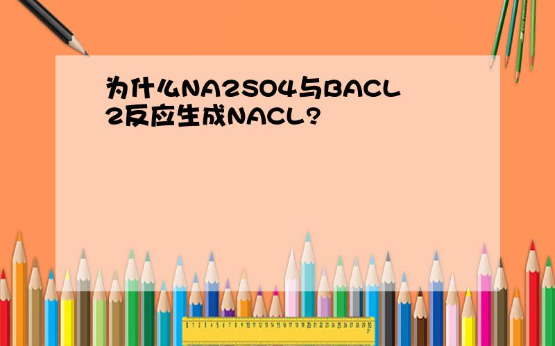 为什么NA2SO4与BACL2反应生成NACL?
