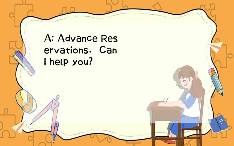 A: Advance Reservations．Can I help you?