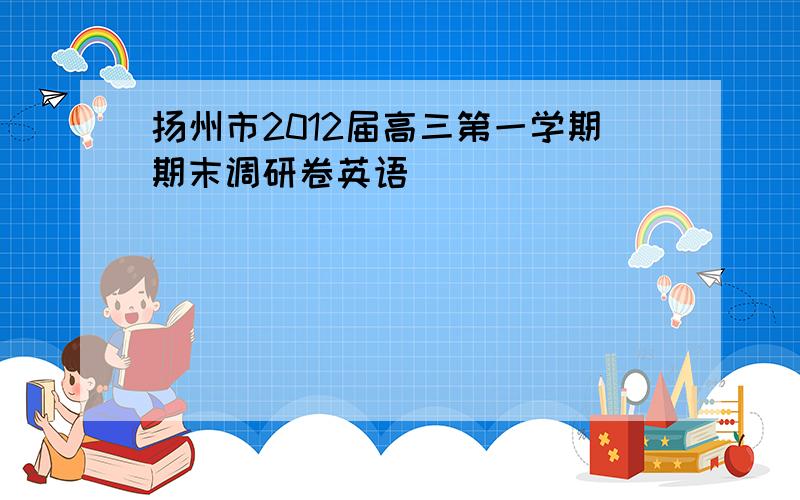 扬州市2012届高三第一学期期末调研卷英语