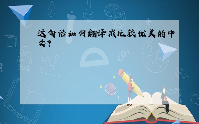 这句话如何翻译成比较优美的中文?
