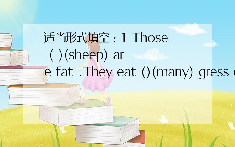 适当形式填空：1 Those ( )(sheep) are fat .They eat ()(many) gress e