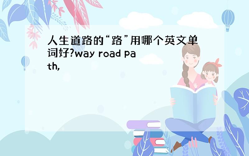人生道路的“路”用哪个英文单词好?way road path,