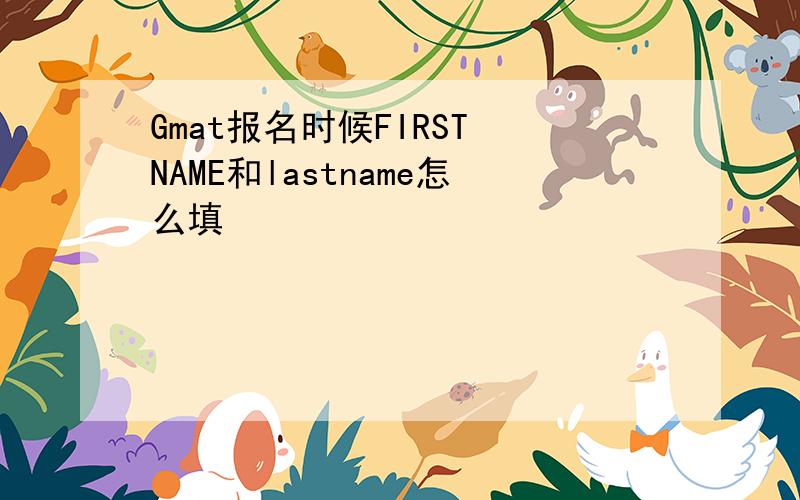 Gmat报名时候FIRST NAME和lastname怎么填