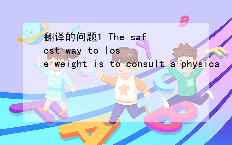 翻译的问题1 The safest way to lose weight is to consult a physica