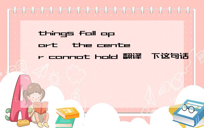 things fall apart ,the center cannot hold 翻译一下这句话
