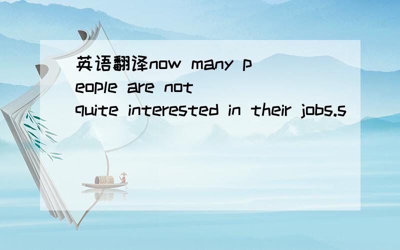 英语翻译now many people are not quite interested in their jobs.s