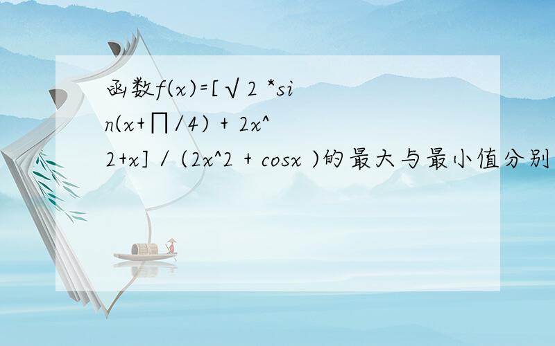 函数f(x)=[√2 *sin(x+∏/4) + 2x^2+x] / (2x^2 + cosx )的最大与最小值分别为M