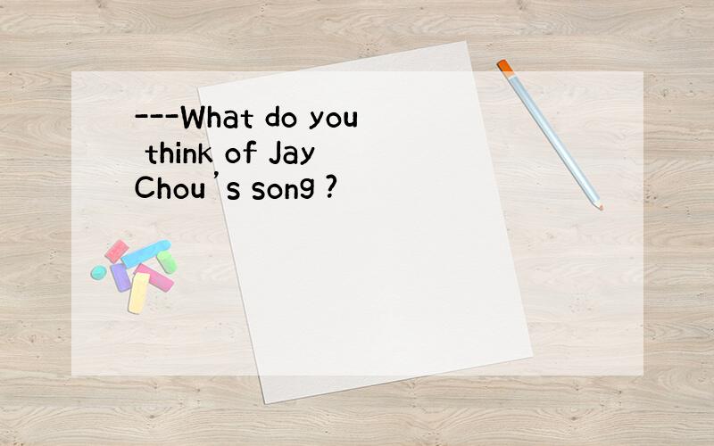 ---What do you think of Jay Chou’s song ?
