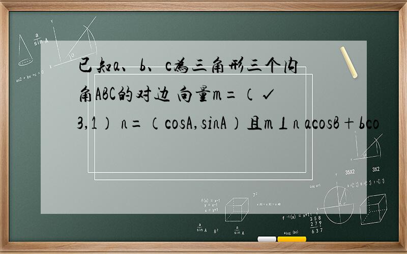 已知a、b、c为三角形三个内角ABC的对边 向量m=（√3,1） n=（cosA,sinA）且m⊥n acosB+bco