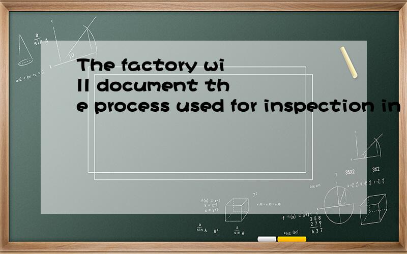 The factory will document the process used for inspection in