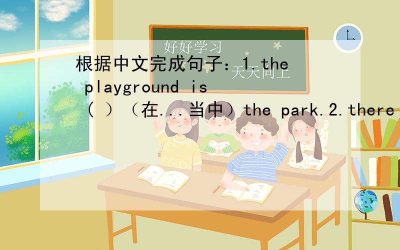 根据中文完成句子：1.the playground is ( ）（在...当中）the park.2.there is
