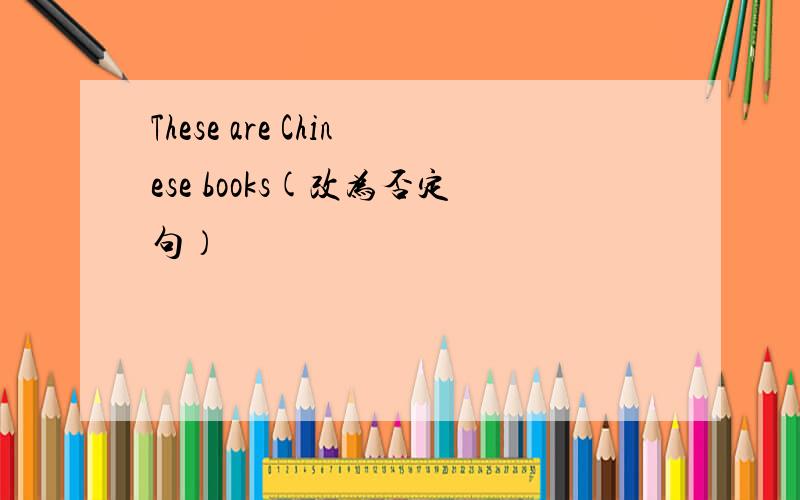 These are Chinese books(改为否定句）
