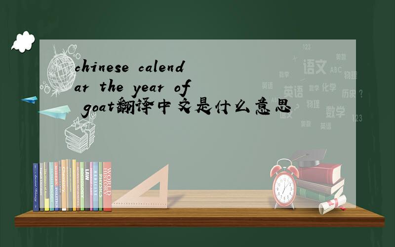 chinese calendar the year of goat翻译中文是什么意思