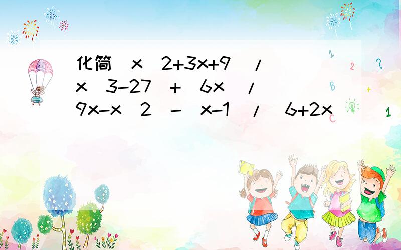 化简(x^2+3x+9)/(x^3-27)+(6x)/(9x-x^2)-(x-1)/(6+2x)