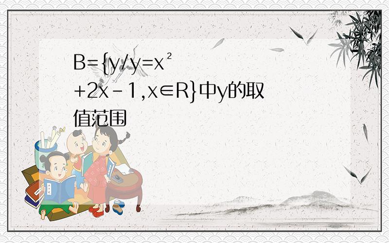 B={y/y=x²+2x-1,x∈R}中y的取值范围