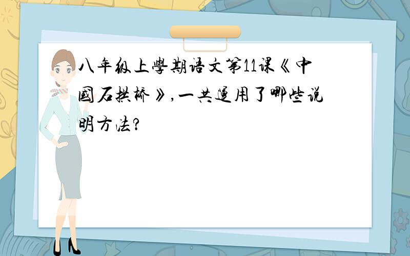 八年级上学期语文第11课《中国石拱桥》,一共运用了哪些说明方法?