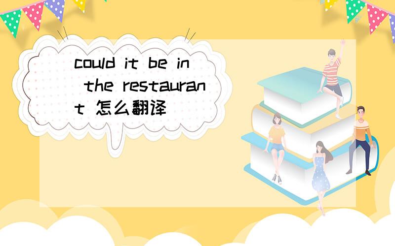 could it be in the restaurant 怎么翻译
