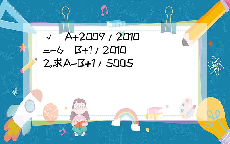 √(A+2009/2010)=-6(B+1/2010)^2,求A-B+1/5005