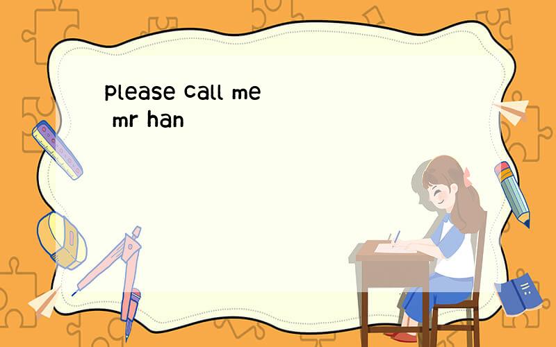 please call me mr han