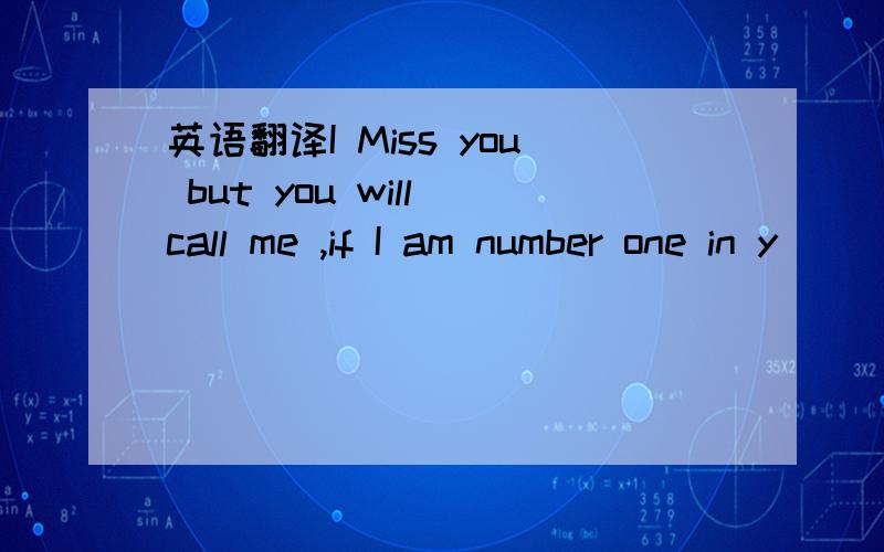 英语翻译I Miss you but you will call me ,if I am number one in y