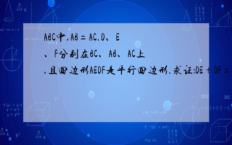ABC中,AB=AC.D、E、F分别在BC、AB、AC上,且四边形AEDF是平行四边形.求证：DE+DF=AB.