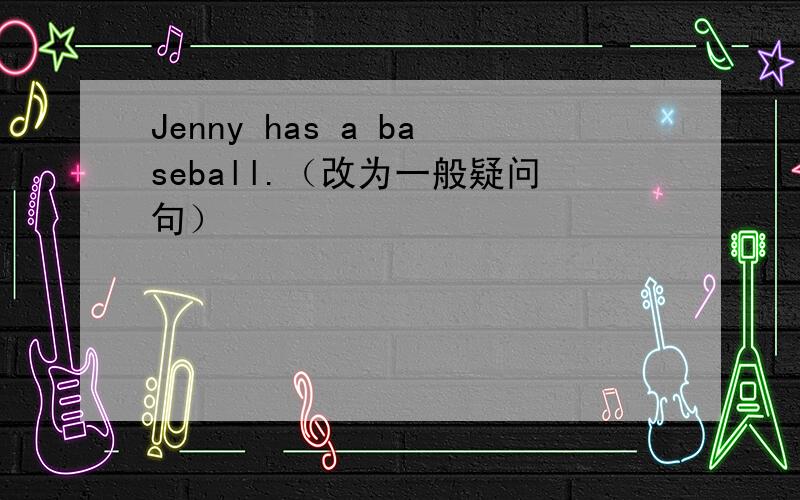 Jenny has a baseball.（改为一般疑问句）