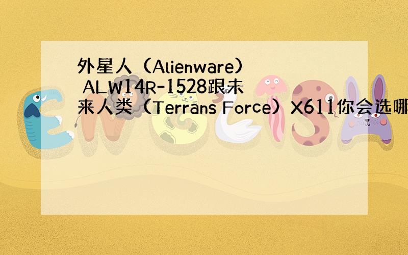 外星人（Alienware） ALW14R-1528跟未来人类（Terrans Force）X611你会选哪个?