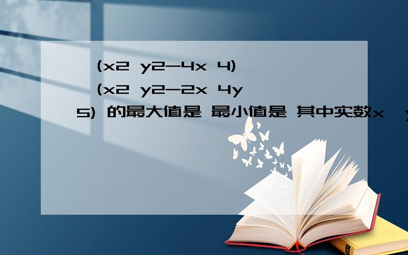 √(x2 y2-4x 4) √(x2 y2-2x 4y 5) 的最大值是 最小值是 其中实数x,y满足3x2+4y2=4