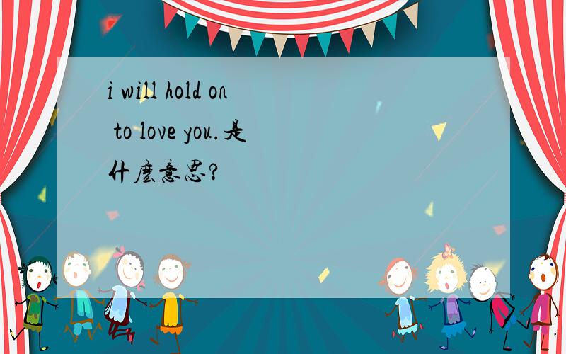 i will hold on to love you.是什麽意思?
