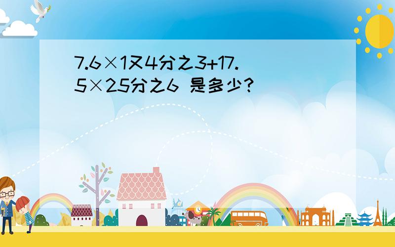 7.6×1又4分之3+17.5×25分之6 是多少?